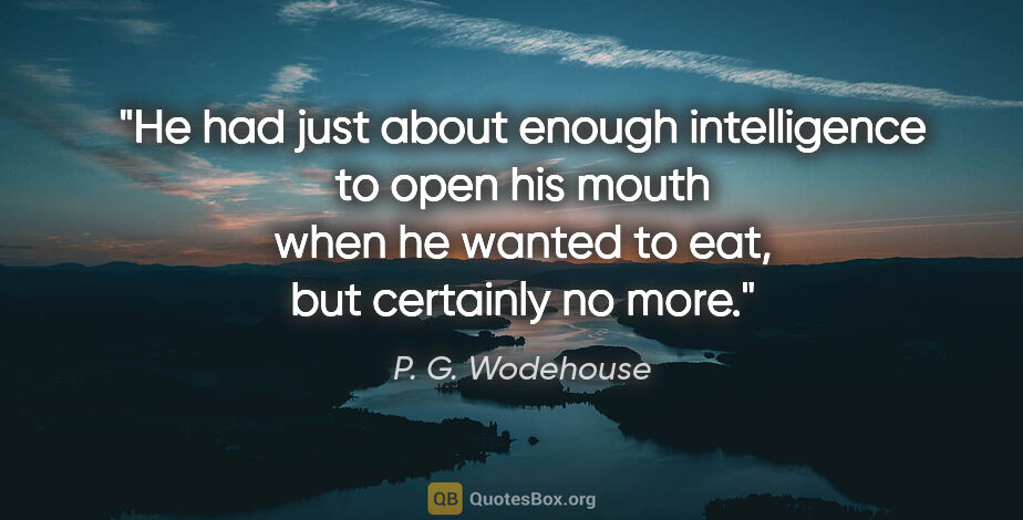 P. G. Wodehouse quote: "He had just about enough intelligence to open his mouth when..."