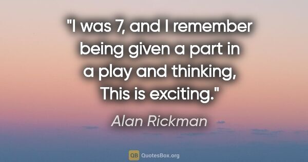 Alan Rickman quote: "I was 7, and I remember being given a part in a play and..."