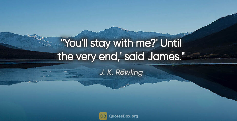 J. K. Rowling quote: "You'll stay with me?'
Until the very end,' said James."