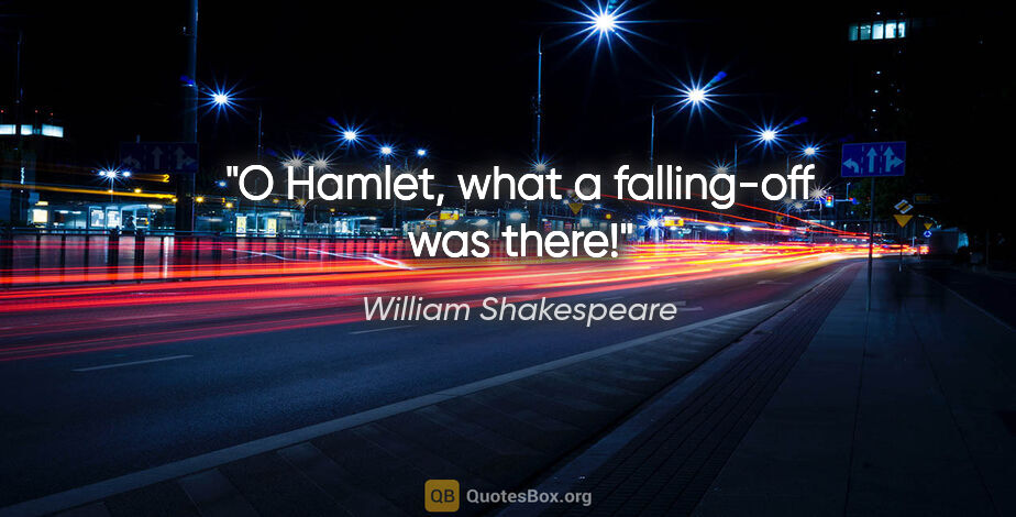 William Shakespeare quote: "O Hamlet, what a falling-off was there!"