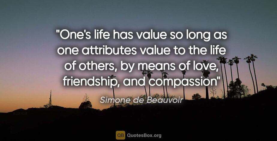 Simone de Beauvoir quote: "One's life has value so long as one attributes value to the..."