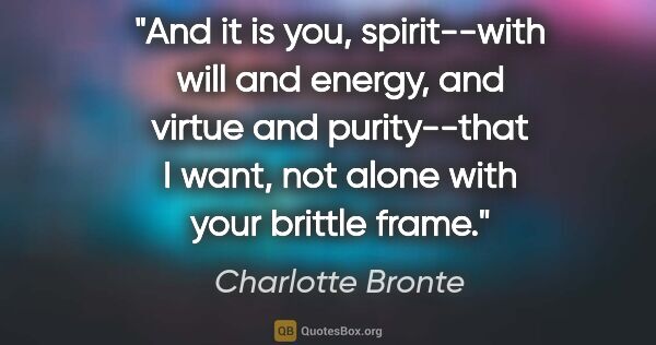 Charlotte Bronte quote: "And it is you, spirit--with will and energy, and virtue and..."