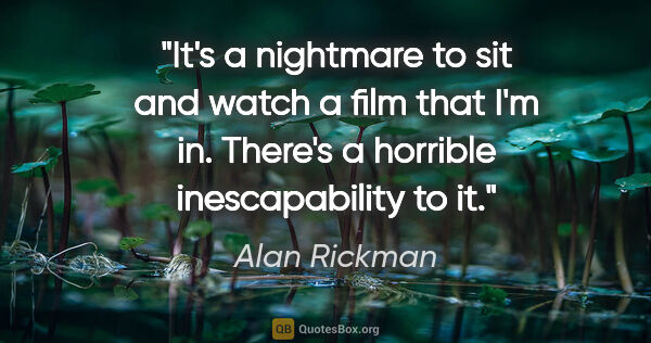 Alan Rickman quote: "It's a nightmare to sit and watch a film that I'm in. There's..."