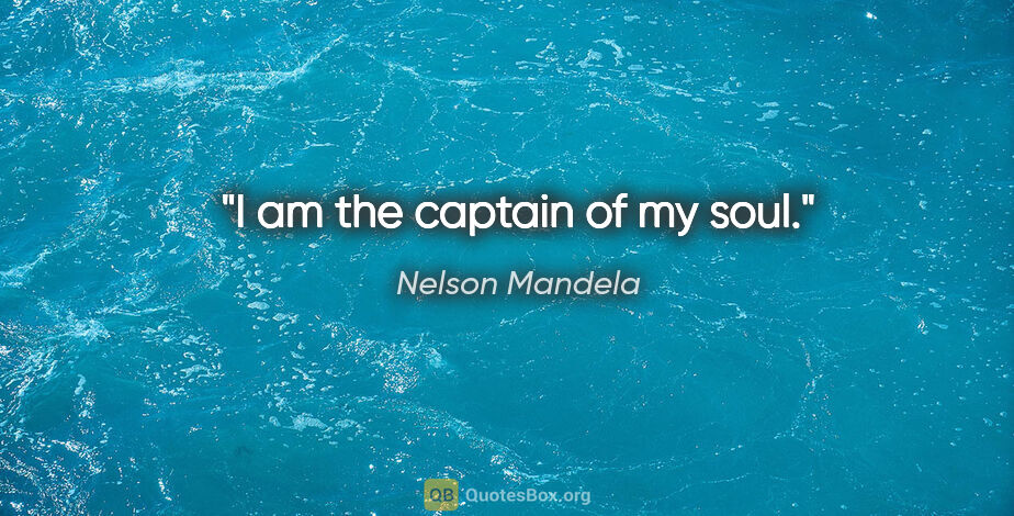 Nelson Mandela quote: "I am the captain of my soul."