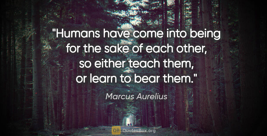 Marcus Aurelius quote: "Humans have come into being for the sake of each other, so..."