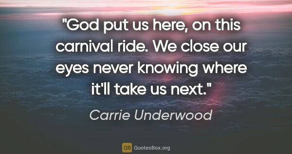 Carrie Underwood quote: "God put us here, on this carnival ride. We close our eyes..."