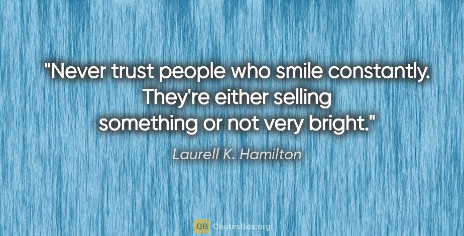 Laurell K. Hamilton quote: "Never trust people who smile constantly. They're either..."