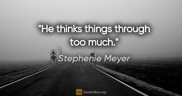 Stephenie Meyer quote: "He thinks things through too much."