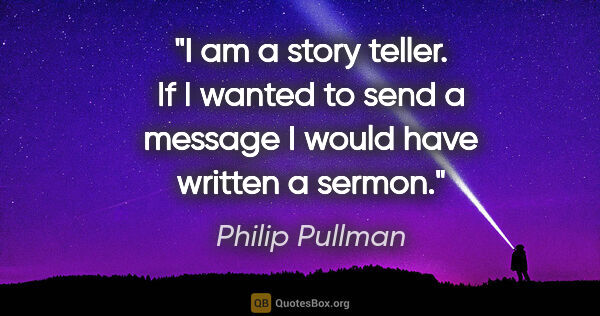 Philip Pullman quote: "I am a story teller. If I wanted to send a message I would..."