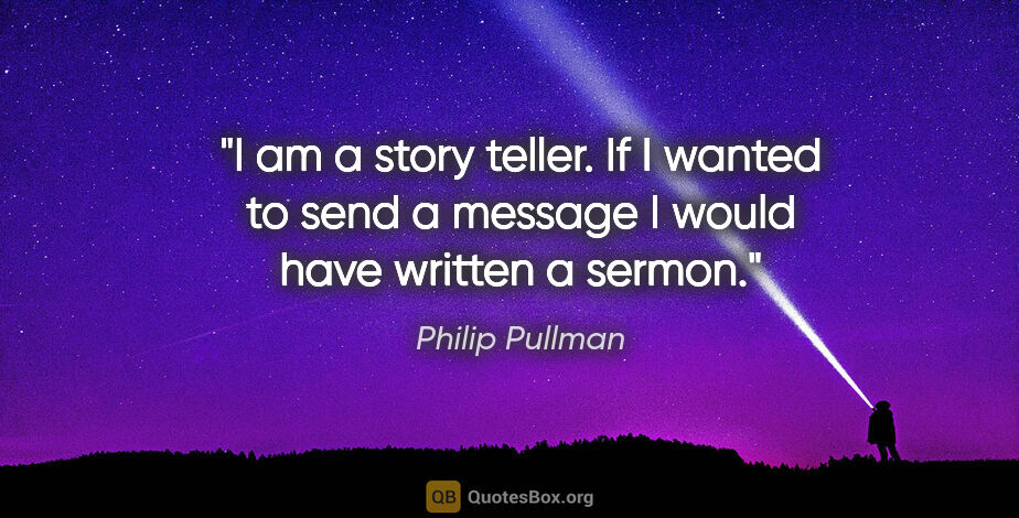 Philip Pullman quote: "I am a story teller. If I wanted to send a message I would..."