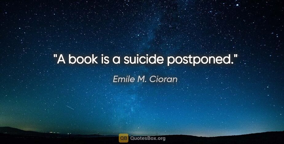 Emile M. Cioran quote: "A book is a suicide postponed."