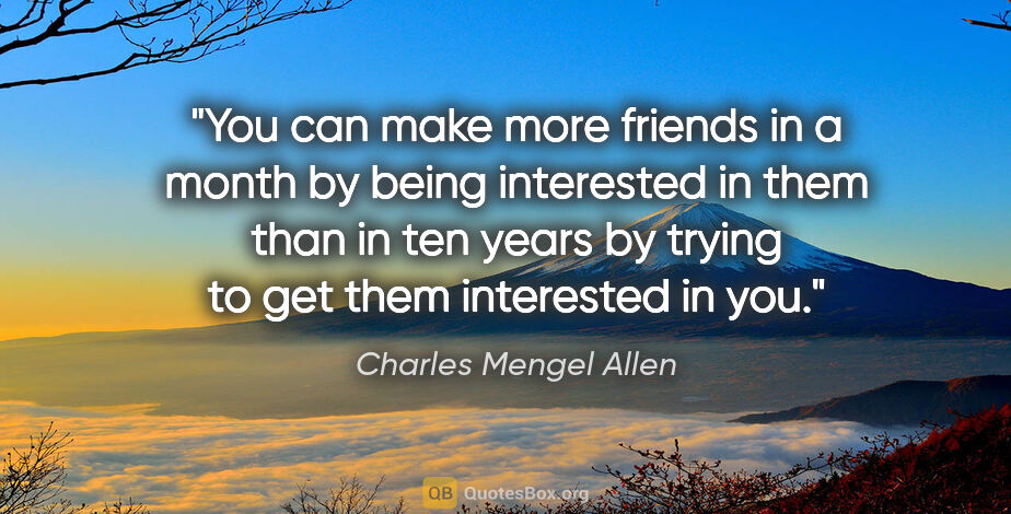 Charles Mengel Allen quote: "You can make more friends in a month by being interested in..."