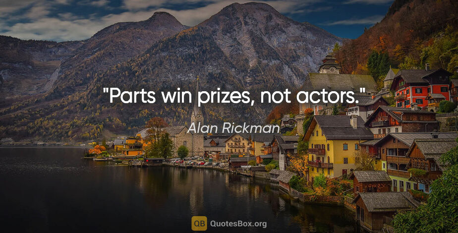 Alan Rickman quote: "Parts win prizes, not actors."
