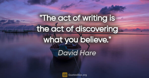 David Hare quote: "The act of writing is the act of discovering what you believe."