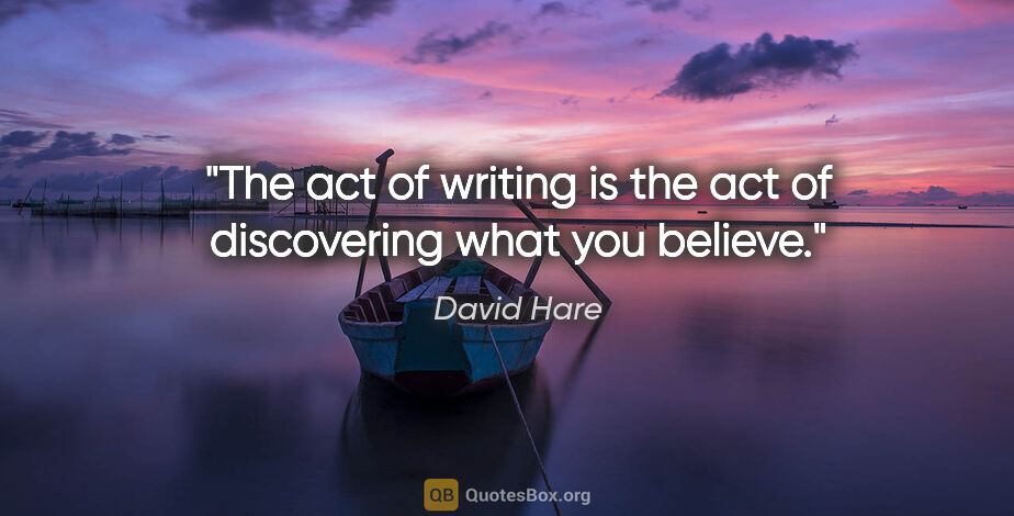 David Hare quote: "The act of writing is the act of discovering what you believe."