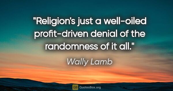Wally Lamb quote: "Religion's just a well-oiled profit-driven denial of the..."
