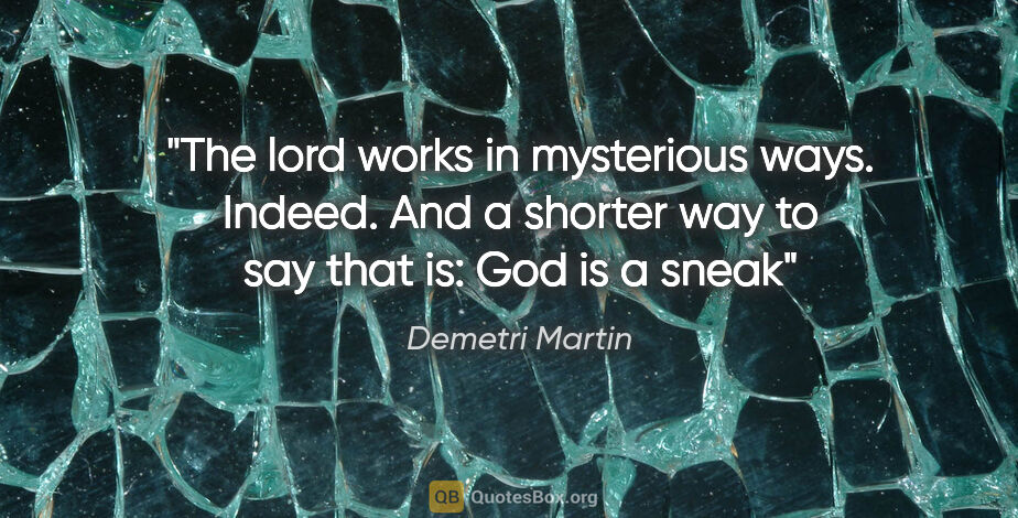 Demetri Martin quote: "The lord works in mysterious ways. Indeed. And a shorter way..."