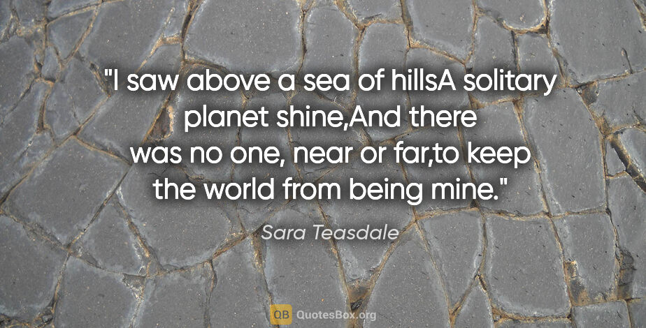 Sara Teasdale quote: "I saw above a sea of hillsA solitary planet shine,And there..."