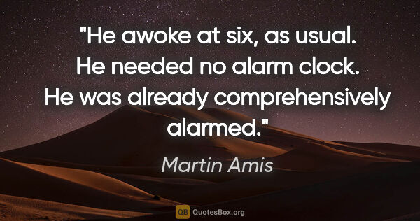 Martin Amis quote: "He awoke at six, as usual. He needed no alarm clock. He was..."