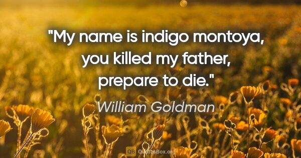 William Goldman quote: "My name is indigo montoya, you killed my father, prepare to die."