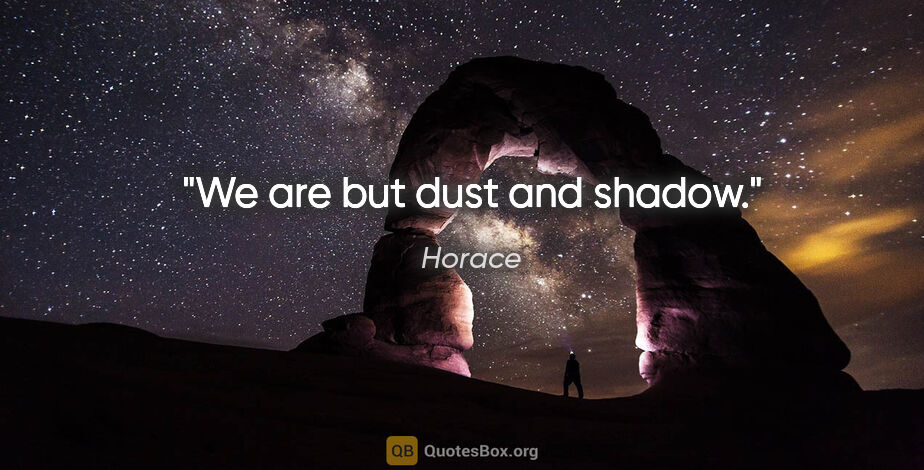 Horace quote: "We are but dust and shadow."