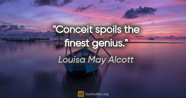 Louisa May Alcott quote: "Conceit spoils the finest genius."