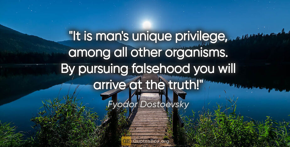 Fyodor Dostoevsky quote: "It is man's unique privilege, among all other organisms. By..."