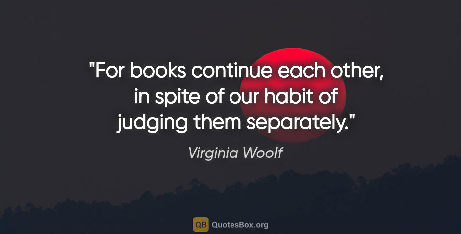 Virginia Woolf quote: "For books continue each other, in spite of our habit of..."