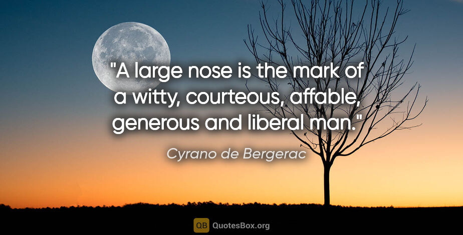 Cyrano de Bergerac quote: "A large nose is the mark of a witty, courteous, affable,..."