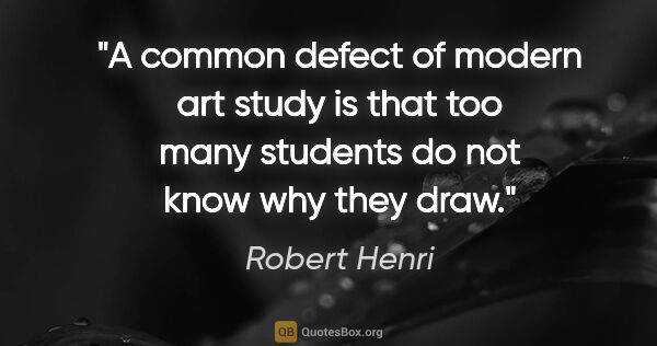 Robert Henri quote: "A common defect of modern art study is that too many students..."