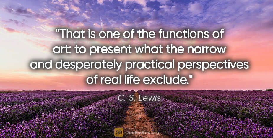 C. S. Lewis quote: "That is one of the functions of art: to present what the..."