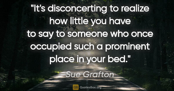 Sue Grafton quote: "It's disconcerting to realize how little you have to say to..."