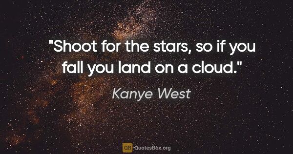 Kanye West quote: "Shoot for the stars, so if you fall you land on a cloud."