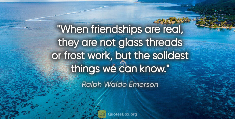 Ralph Waldo Emerson quote: "When friendships are real, they are not glass threads or frost..."