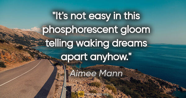 Aimee Mann quote: "It's not easy in this phosphorescent gloom telling waking..."