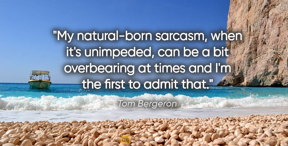 Tom Bergeron quote: "My natural-born sarcasm, when it's unimpeded, can be a bit..."