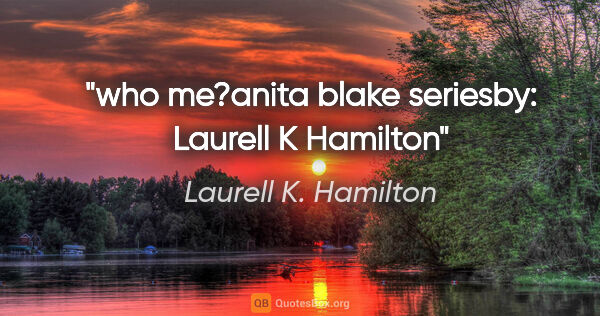 Laurell K. Hamilton quote: "who me?"anita blake seriesby: Laurell K Hamilton"