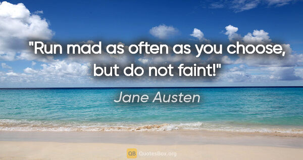 Jane Austen quote: "Run mad as often as you choose, but do not faint!"