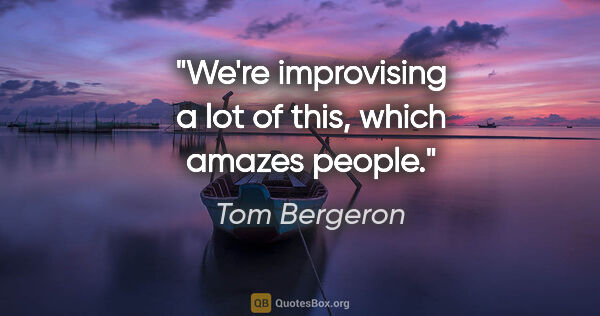 Tom Bergeron quote: "We're improvising a lot of this, which amazes people."