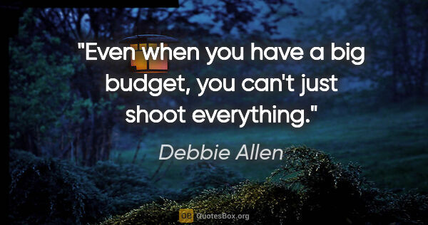 Debbie Allen quote: "Even when you have a big budget, you can't just shoot everything."