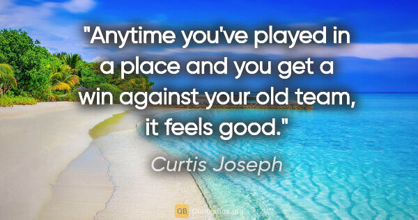 Curtis Joseph quote: "Anytime you've played in a place and you get a win against..."