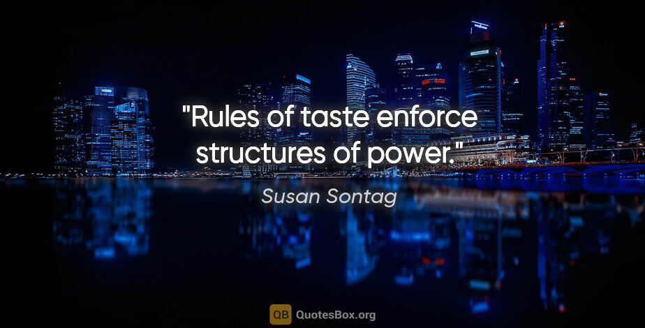 Susan Sontag quote: "Rules of taste enforce structures of power."