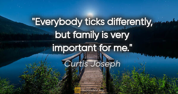 Curtis Joseph quote: "Everybody ticks differently, but family is very important for me."