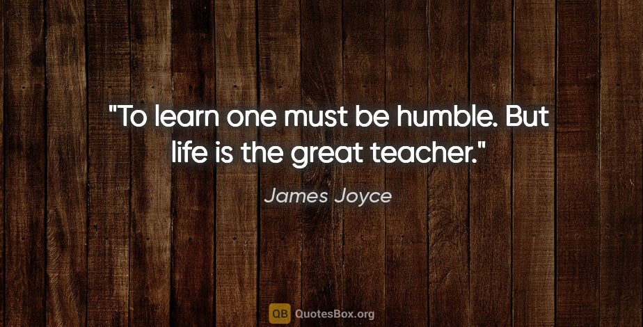 James Joyce quote: "To learn one must be humble. But life is the great teacher."