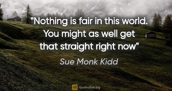Sue Monk Kidd quote: "Nothing is fair in this world. You might as well get that..."