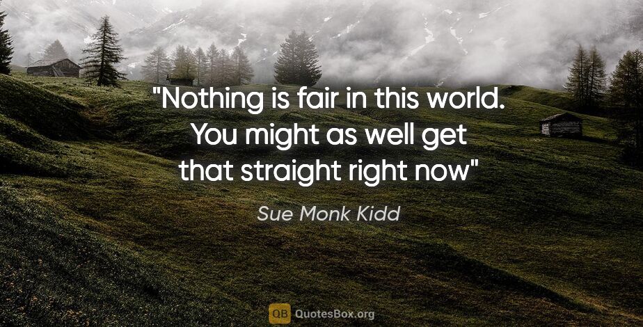 Sue Monk Kidd quote: "Nothing is fair in this world. You might as well get that..."