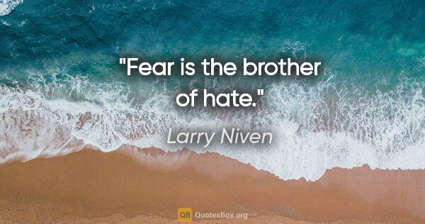 Larry Niven quote: "Fear is the brother of hate."