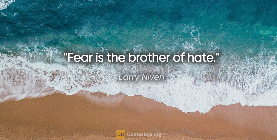 Larry Niven quote: "Fear is the brother of hate."