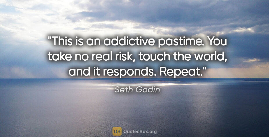 Seth Godin quote: "This is an addictive pastime. You take no real risk, touch the..."