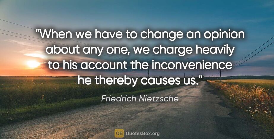 Friedrich Nietzsche quote: "When we have to change an opinion about any one, we charge..."